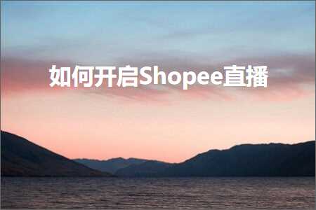 璺ㄥ鐢靛晢鐭ヨ瘑:濡備綍寮€鍚疭hopee鐩存挱