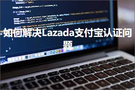 璺ㄥ鐢靛晢鐭ヨ瘑:濡備綍瑙ｅ喅Lazada鏀粯瀹濊璇侀棶棰? width=