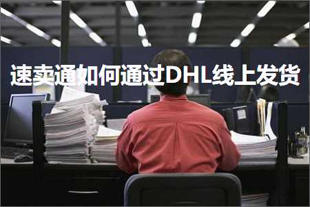 跨境电商知识:速卖通如何通过DHL线上发货