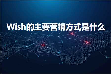 璺ㄥ鐢靛晢鐭ヨ瘑:Wish鐨勪富瑕佽惀閿€鏂瑰紡鏄粈涔? width=