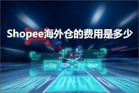 跨境电商知识:Shopee海外仓的费用是多少