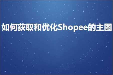 璺ㄥ鐢靛晢鐭ヨ瘑:濡備綍鑾峰彇鍜屼紭鍖朣hopee鐨勪富鍥? width=