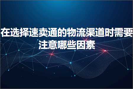 璺ㄥ鐢靛晢鐭ヨ瘑:鍦ㄩ€夋嫨閫熷崠閫氱殑鐗╂祦娓犻亾鏃堕渶瑕佹敞鎰忓摢浜涘洜绱? width=