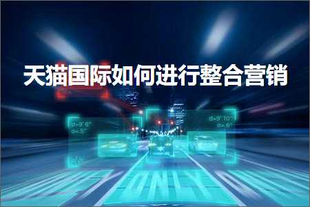 璺ㄥ鐢靛晢鐭ヨ瘑:澶╃尗鍥介檯濡備綍杩涜鏁村悎钀ラ攢