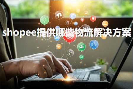 璺ㄥ鐢靛晢鐭ヨ瘑:shopee鎻愪緵鍝簺鐗╂祦瑙ｅ喅鏂规