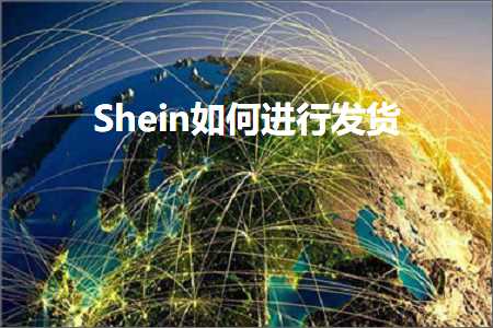 璺ㄥ鐢靛晢鐭ヨ瘑:Shein濡備綍杩涜鍙戣揣