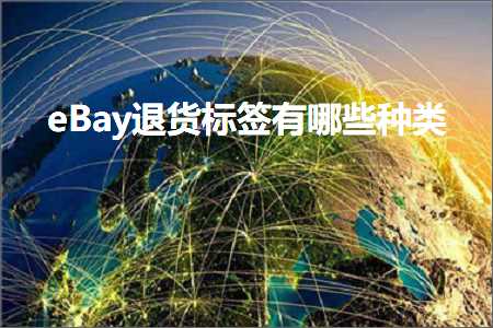 跨境电商知识:eBay退货标签有哪些种类