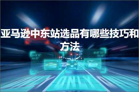 璺ㄥ鐢靛晢鐭ヨ瘑:浜氶┈閫婁腑涓滅珯閫夊搧鏈夊摢浜涙妧宸у拰鏂规硶