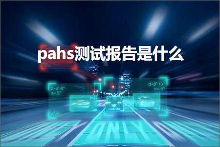 璺ㄥ鐢靛晢鐭ヨ瘑:pahs娴嬭瘯鎶ュ憡鏄粈涔? width=