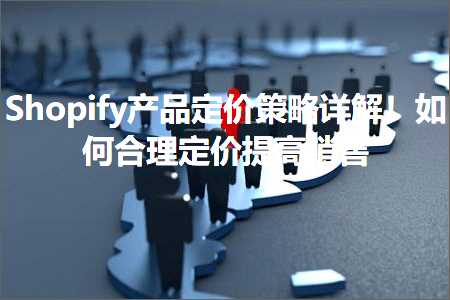 璺ㄥ鐢靛晢鐭ヨ瘑:Shopify浜у搧瀹氫环绛栫暐璇﹁В锛佸浣曞悎鐞嗗畾浠锋彁楂橀攢鍞? width=