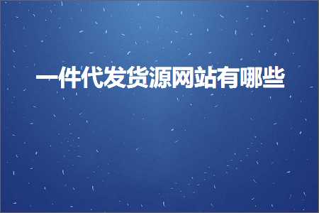 璺ㄥ鐢靛晢鐭ヨ瘑:涓€浠朵唬鍙戣揣婧愮綉绔欐湁鍝簺