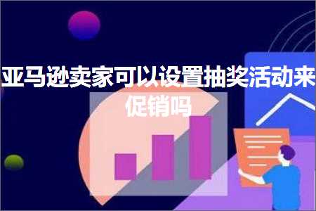 跨境电商知识:亚马逊卖家可以设置抽奖活动来促销吗